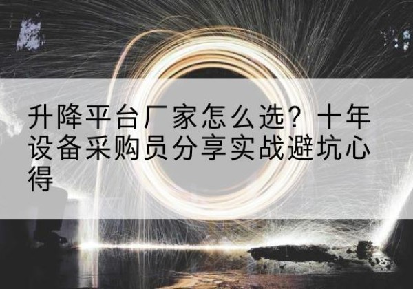 河南升降平台厂家-怎么选？十年设备采购员分享实战避坑心得
