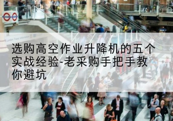 河南高空作业升降机厂家-选购高空作业升降机的五个实战经验-老采购手把手教你避坑