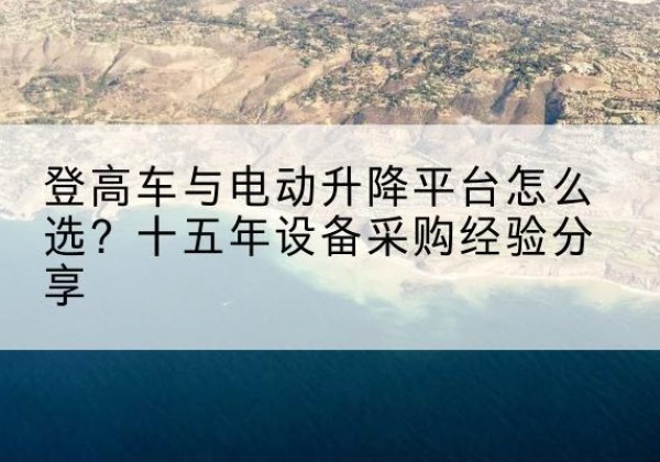 河南登高车厂家厂家-登高车与电动升降平台怎么选？十五年设备采购经验分享